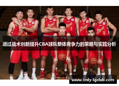 通过战术创新提升CBA球队整体竞争力的策略与实践分析 通过战术创新提升CBA球队整体竞争力的策略与实践分析