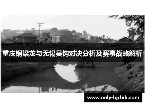 重庆铜梁龙与无锡吴钩对决分析及赛事战略解析 重庆铜梁龙与无锡吴钩对决分析及赛事战略解析