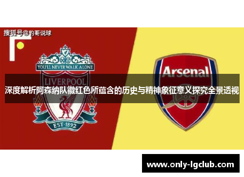 深度解析阿森纳队徽红色所蕴含的历史与精神象征意义探究全景透视 深度解析阿森纳队徽红色所蕴含的历史与精神象征意义探究全景透视