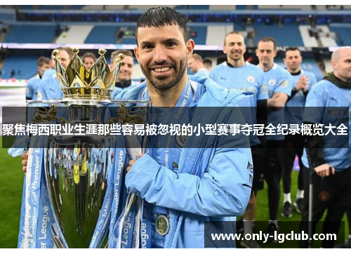 聚焦梅西职业生涯那些容易被忽视的小型赛事夺冠全纪录概览大全