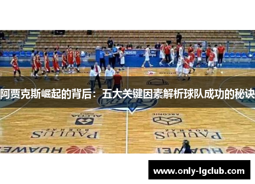 阿贾克斯崛起的背后：五大关键因素解析球队成功的秘诀