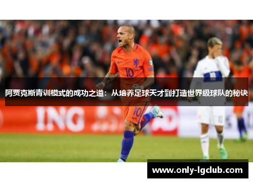 阿贾克斯青训模式的成功之道：从培养足球天才到打造世界级球队的秘诀