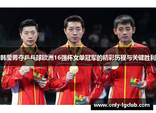 韩莹勇夺乒乓球欧洲16强杯女单冠军的精彩历程与关键胜利