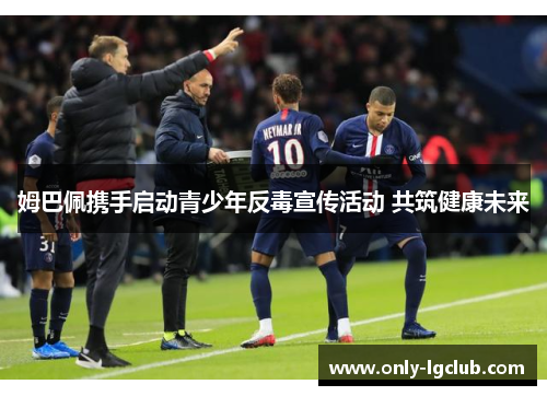 姆巴佩携手启动青少年反毒宣传活动 共筑健康未来