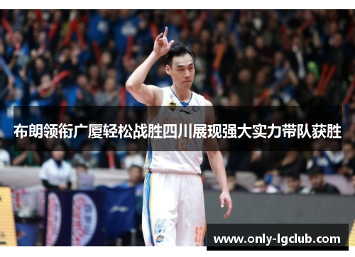 布朗领衔广厦轻松战胜四川展现强大实力带队获胜