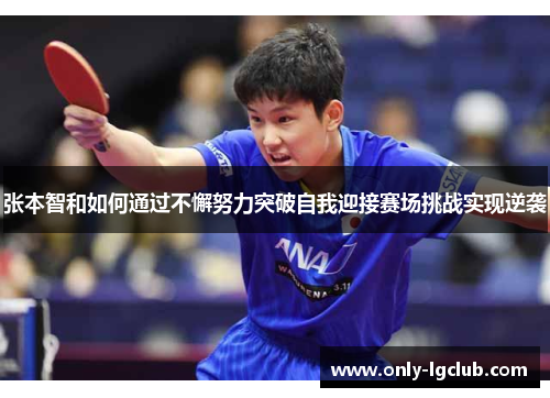 张本智和如何通过不懈努力突破自我迎接赛场挑战实现逆袭