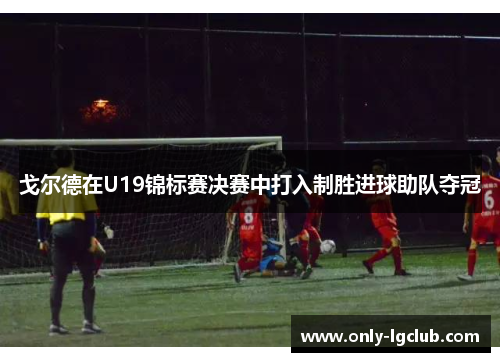 戈尔德在U19锦标赛决赛中打入制胜进球助队夺冠