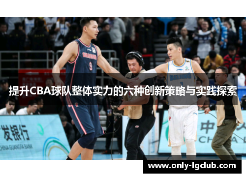 提升CBA球队整体实力的六种创新策略与实践探索