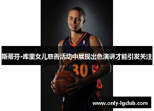 斯蒂芬·库里女儿慈善活动中展现出色演讲才能引发关注