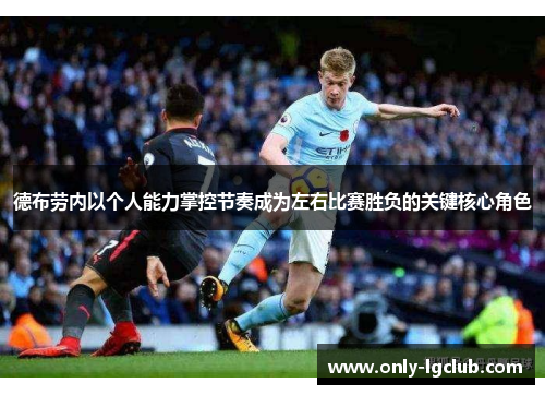 德布劳内以个人能力掌控节奏成为左右比赛胜负的关键核心角色