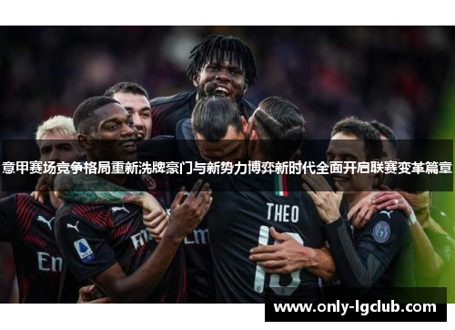 意甲赛场竞争格局重新洗牌豪门与新势力博弈新时代全面开启联赛变革篇章