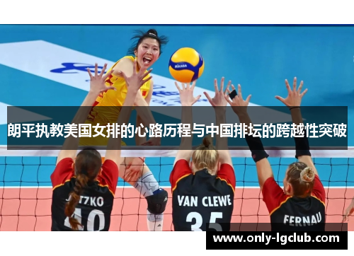 朗平执教美国女排的心路历程与中国排坛的跨越性突破