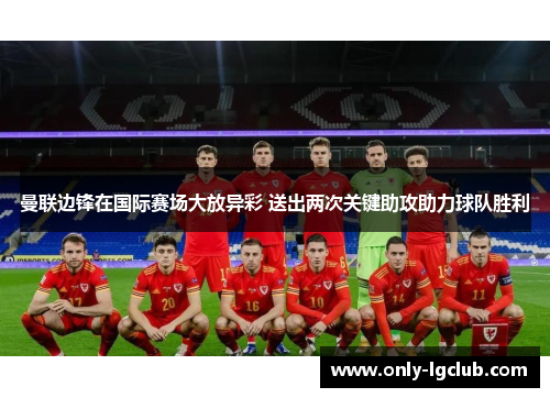 曼联边锋在国际赛场大放异彩 送出两次关键助攻助力球队胜利